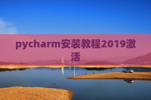 pycharm安装教程2019激活 pycharm安装教程2019激活